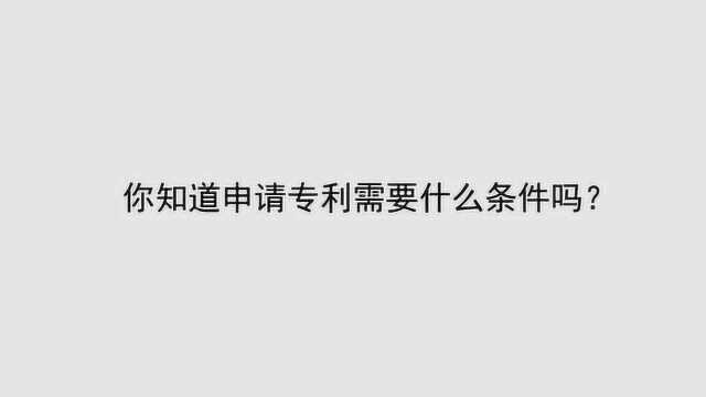 你知道申请专利需要什么条件吗?