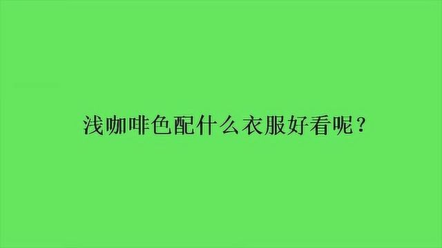 浅咖啡色配什么衣服好看呢?