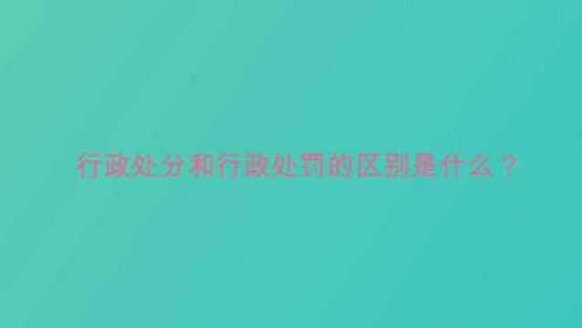 行政处分和行政处罚的区别是什么?