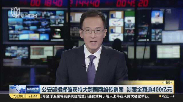 公安部指挥破获特大跨国网络传销案 涉案金额逾400亿元