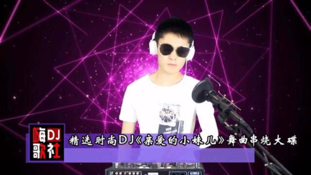 精选时尚DJ《亲爱的小妹儿》舞曲串烧车载大碟!