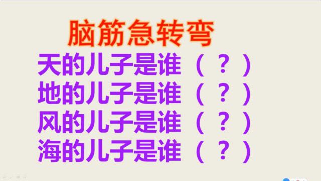 脑筋急转弯:天的儿子是谁?地的儿子是谁?风和海的呢?你会几个