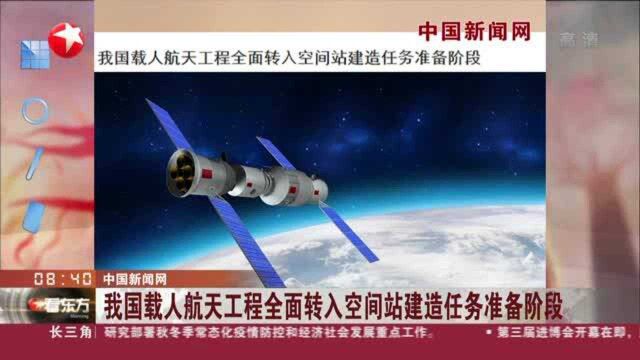 中国新闻网:我国载人航天工程全面转入空间站建造任务准备阶段