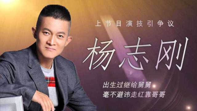 杨志刚:出生过继给舅舅,上节目演技引争议,毫不避讳走红靠哥哥