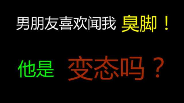 帅哥男友总喜欢闻我臭脚,他是变态吗?