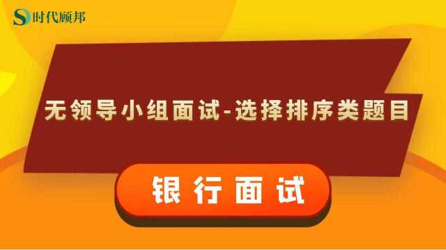 2021银行面试备考无领导小组面试选择排序类题型答题解析