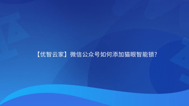 【优智云家】微信公众号如何添加猫眼智能锁?(7号系统)