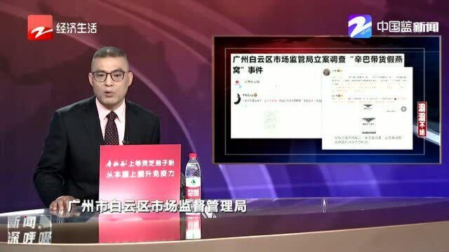 广州市场监督管理部门立案调查辛巴燕窝造假事件