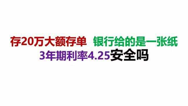 存20万大额存单,银行给的是一张纸,3年期利率4.25安全吗