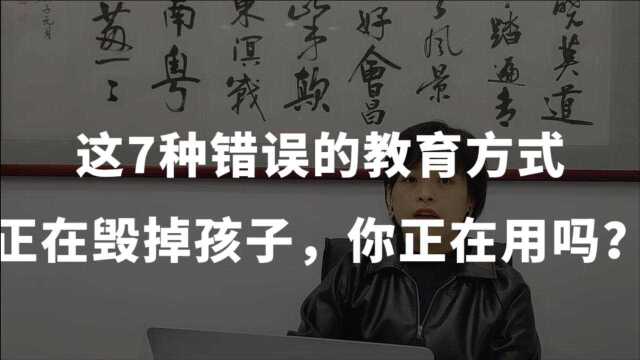 这7种错误的教育方式,正在毁掉孩子,你占了几条?