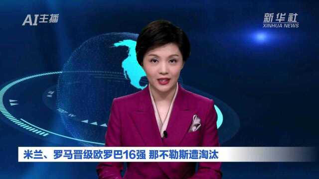 AI合成主播|米兰、罗马晋级欧罗巴16强 那不勒斯遭淘汰