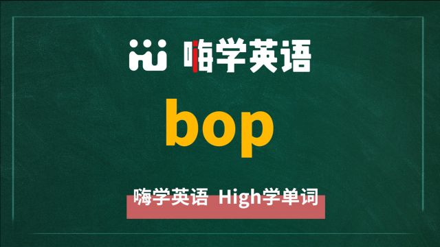 英语单词bop是什么意思,怎么读,同根词有吗,同近义词是什么,可以怎么使用,你知道吗