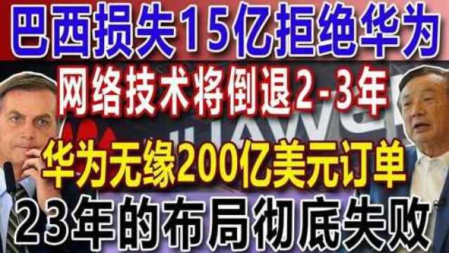 巴西损失15亿拒绝华为,网络技术将倒退23年,华为无缘200亿美元订单,23年的布局彻底失败