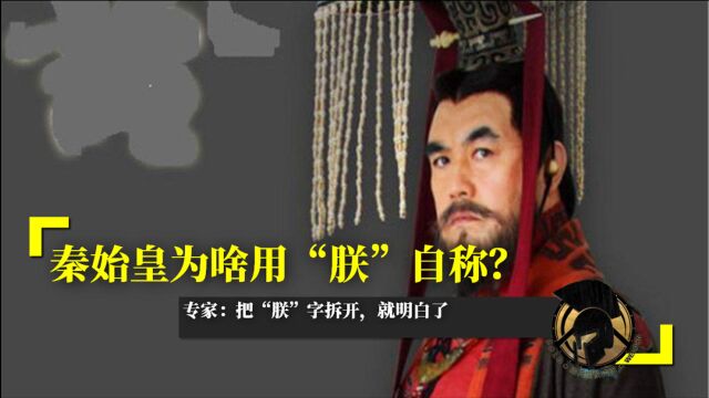 秦始皇为啥用“朕”自称?专家:把“朕”字拆开,就明白了