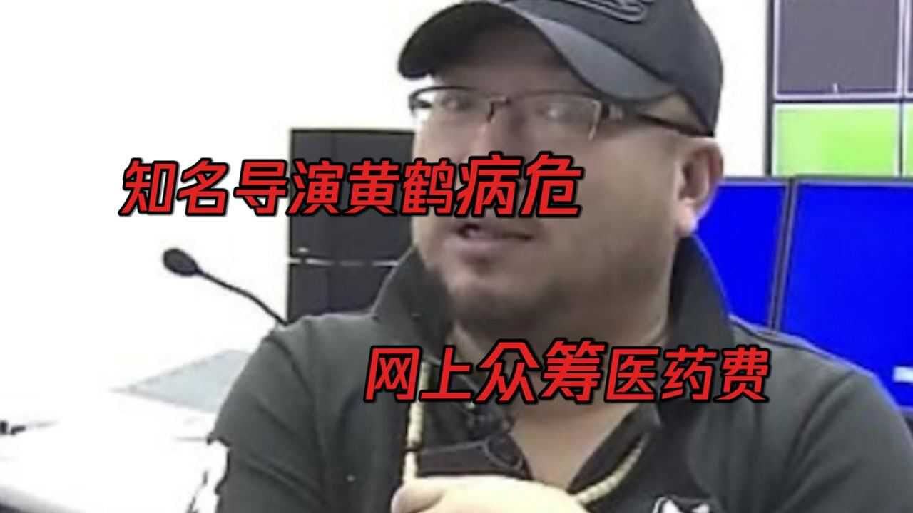 知名导演黄鹤病危家人在网上众筹医药费