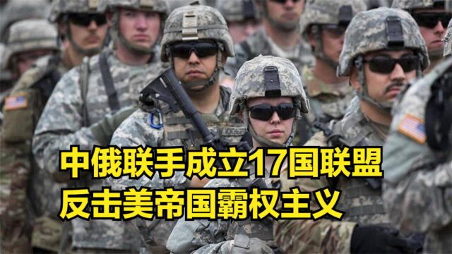 美国的大势已去?中俄联手成立17国联盟,反击美帝国霸权主义