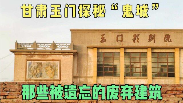 探秘甘肃玉门那些被废弃的建筑房屋,真的是座“空城”