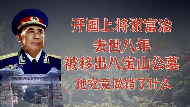 开国上将谢富治,去世八年,被移出八宝山公墓,他做错了什么?