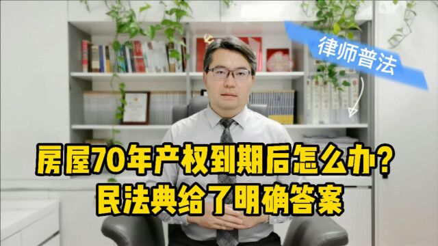 房屋70年产权到期后怎么办?民法典给了这样的惠民规定!