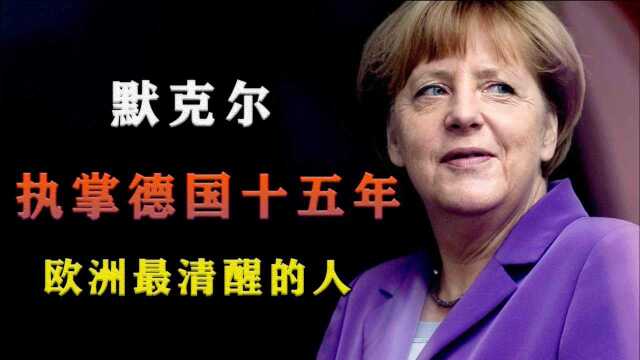 “欧洲祖母”默克尔:手刃恩师,执掌德国15年也是欧洲最清醒的人