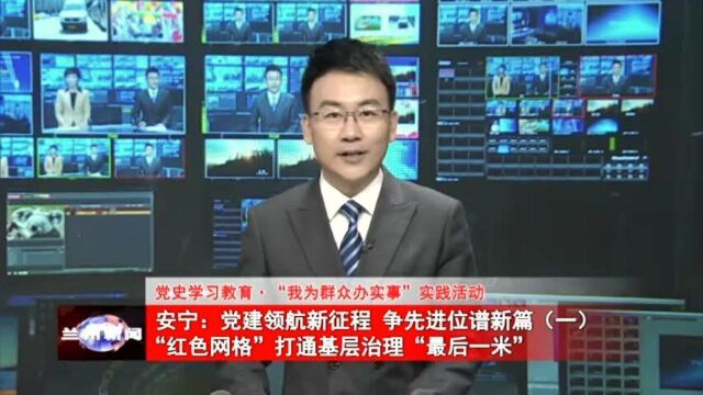 安宁:党建领航新征程 争先进位谱新篇(一)“红色网格” 打通基层治理“最后一米”