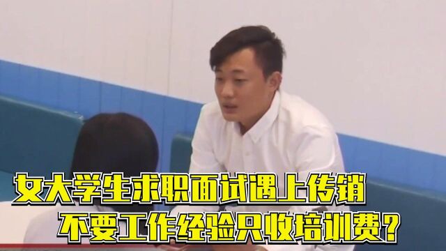 女大学生求职面试遇上传销,不要工作经验只收培训费?一听就是骗局