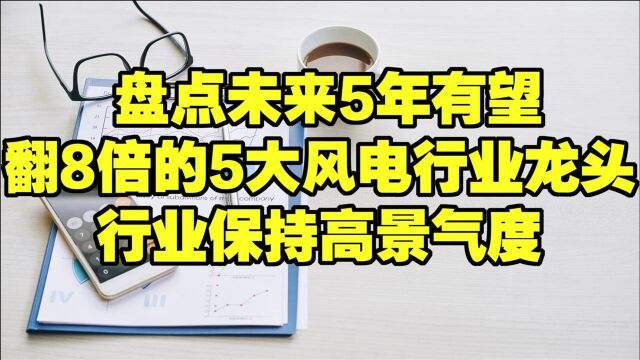 盘点未来5年有望翻8倍的5大风电行业龙头,行业保持高景气度