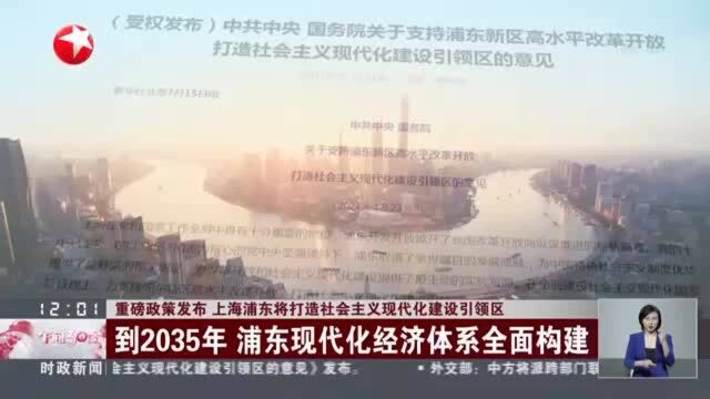 重磅政策发布 上海浦东将打造社会主义现代化建设引领区