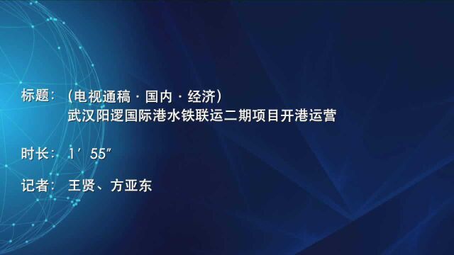 (电视通稿ⷥ›𝥆…ⷮŠ经济)武汉阳逻国际港水铁联运二期项目开港运营