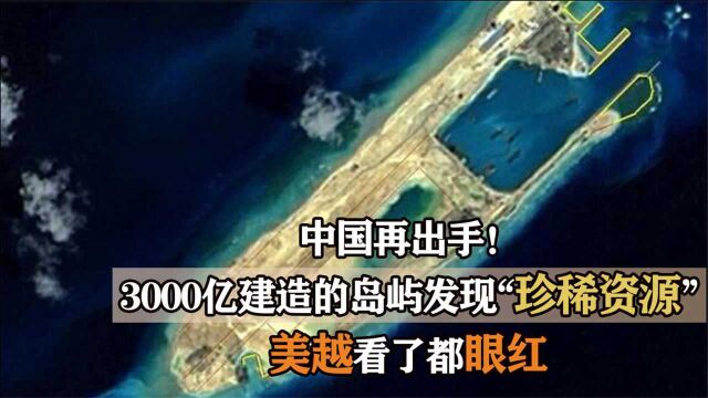 中国再出手!3000亿建造的岛屿发现“珍稀资源”,美越看了都眼红