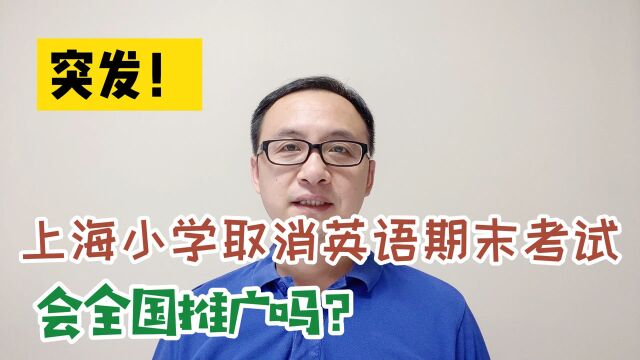 突发!上海小学取消英语期末考试,禁止统考统测,会全国推广吗?