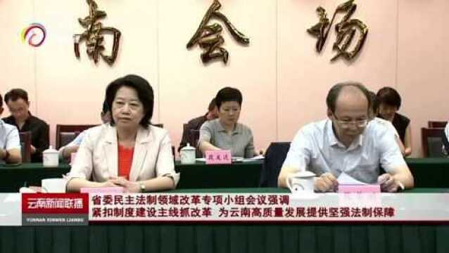 省委民主法制领域改革专项小组会议强调:紧扣制度建设主线抓改革,为云南高质量发展提供坚强法制保障