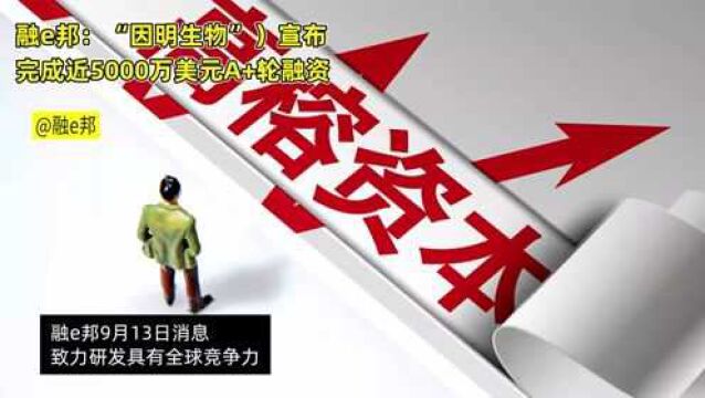 融e邦:“因明生物”宣布完成近5000万美元A+轮融资因明生物原有投资方高榕资本、境成资本、花城创投继续追加投入