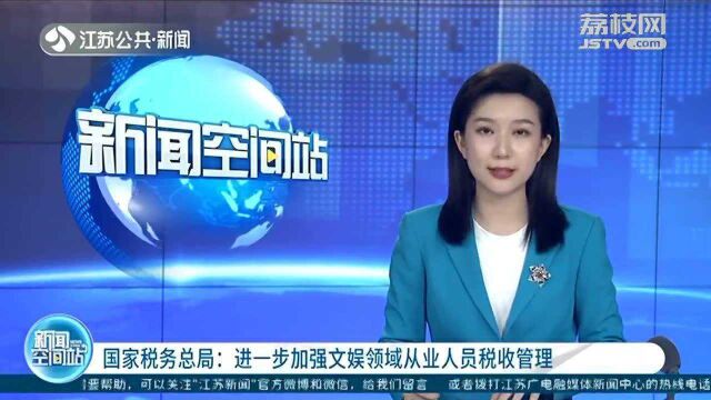 国家税务总局:进一步加强文娱领域从业人员税收管理