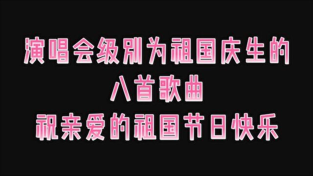 演唱会级别为祖国庆生的八首歌曲,祝亲爱的祖国节日快乐