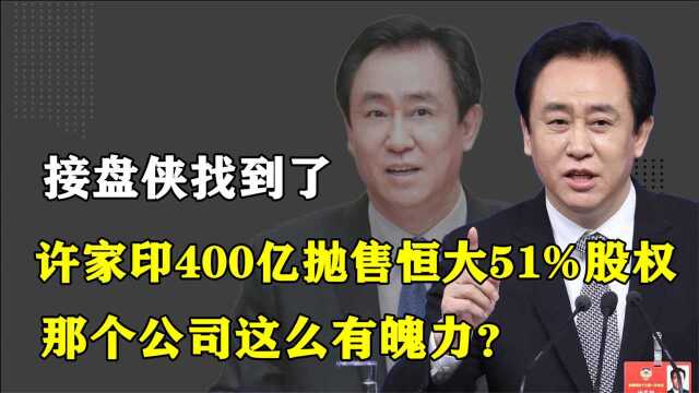 接盘侠找到了?许家印400亿抛售恒大51%股权,那个公司这么有魄力?