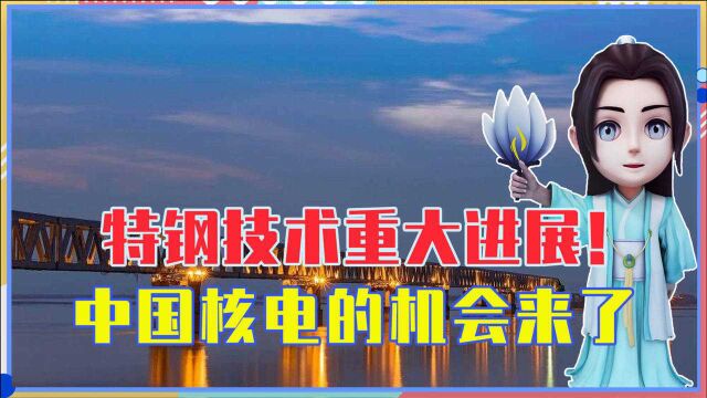 特钢技术重大进展!中国核电的机会来了,能源问题再也不用担心