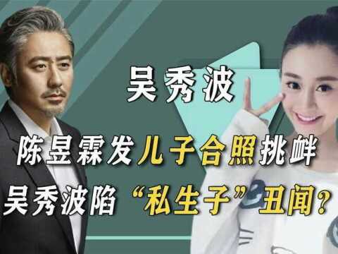 陈昱霖又兴风作浪?出狱晒4岁儿子合照,“生父”剑指吴秀波?