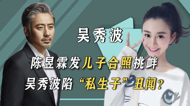 陈昱霖又兴风作浪?出狱晒4岁儿子合照,“生父”剑指吴秀波?