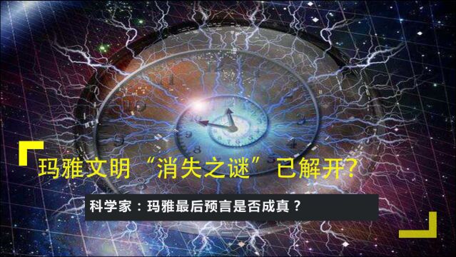 玛雅文明“消失之谜”已解开?科学家:玛雅最后预言是否成真?