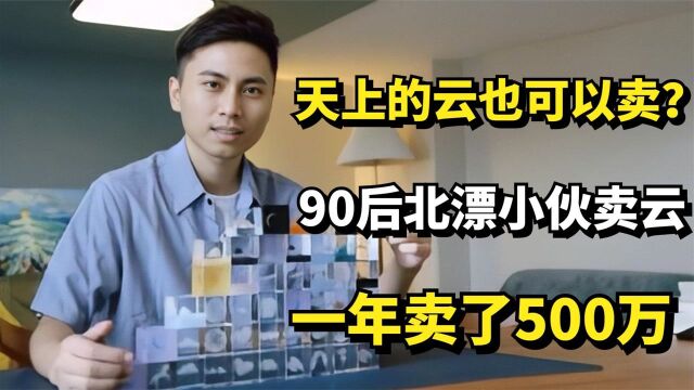 天上的云也能卖?90后北漂小伙开网店卖云,一年卖了500万!