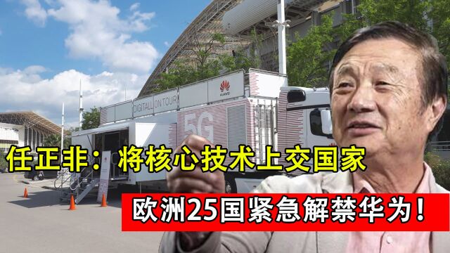 解气!任正非决定核心科技上交国家后,欧洲25国紧急解禁华为!