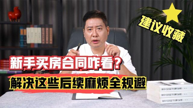 建议收藏:新手买房合同怎么看?解决这些后续麻烦全规避