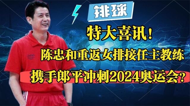 特大消息!陈忠和重返女排担任主教练,携手郎平冲刺2024奥运会?