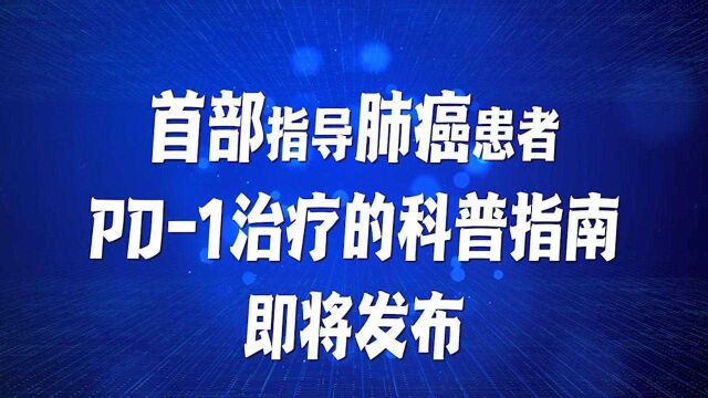 《中国抗癌协会肺癌患者 PD1 用药科普指南》即将发布