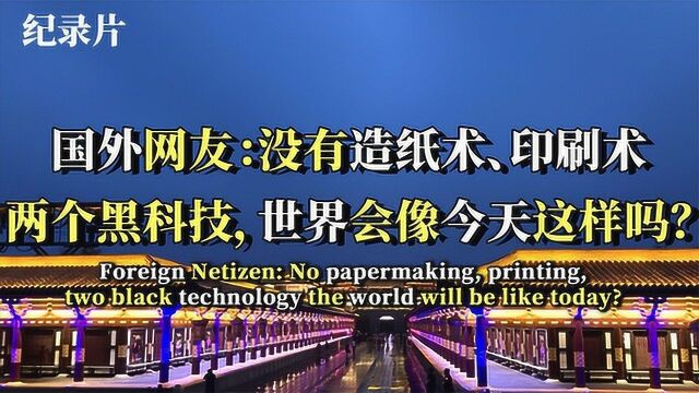 国外网友:没有造纸术、印刷术两个黑科技,世界会像今天这样吗?