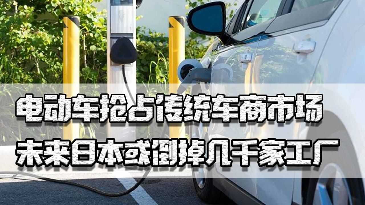 电动车抢占传统市场,日本或将倒几千家工厂,欧盟损失50万个岗位