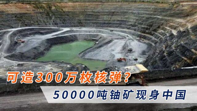 可造300万枚核弹?50000吨铀矿现身中国,外媒大呼:“羡慕”