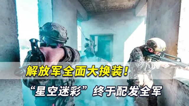 解放军全面大换装!实战味十足的“星空迷彩”,终于配发全军了