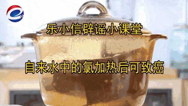 【乐小信辟谣小课堂】自来水中的氯加热后可致癌?